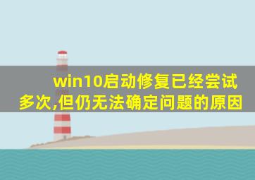 win10启动修复已经尝试多次,但仍无法确定问题的原因