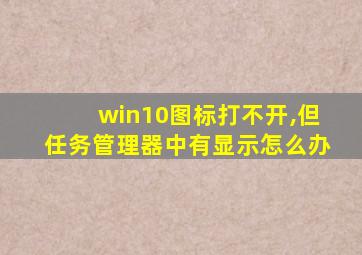 win10图标打不开,但任务管理器中有显示怎么办