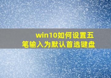 win10如何设置五笔输入为默认首选键盘