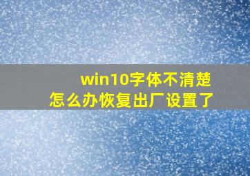 win10字体不清楚怎么办恢复出厂设置了