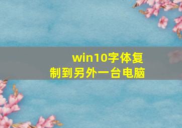 win10字体复制到另外一台电脑