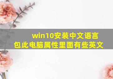 win10安装中文语言包此电脑属性里面有些英文