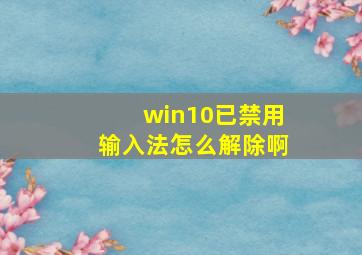 win10已禁用输入法怎么解除啊