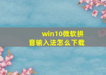 win10微软拼音输入法怎么下载