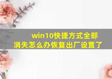 win10快捷方式全部消失怎么办恢复出厂设置了