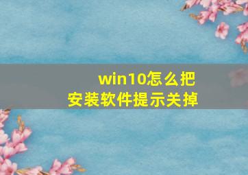 win10怎么把安装软件提示关掉