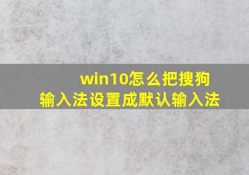 win10怎么把搜狗输入法设置成默认输入法