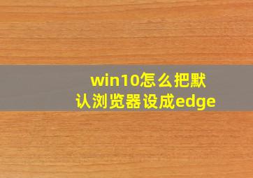 win10怎么把默认浏览器设成edge