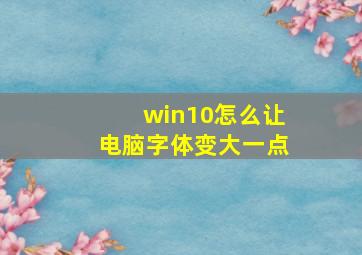 win10怎么让电脑字体变大一点