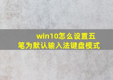 win10怎么设置五笔为默认输入法键盘模式