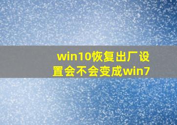 win10恢复出厂设置会不会变成win7