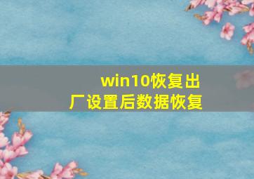 win10恢复出厂设置后数据恢复