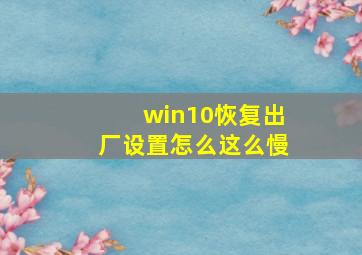 win10恢复出厂设置怎么这么慢