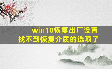 win10恢复出厂设置找不到恢复介质的选项了