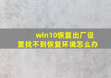 win10恢复出厂设置找不到恢复环境怎么办