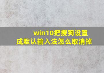 win10把搜狗设置成默认输入法怎么取消掉