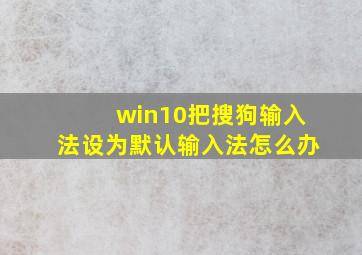 win10把搜狗输入法设为默认输入法怎么办