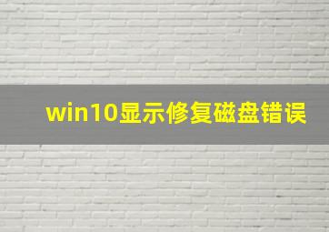 win10显示修复磁盘错误