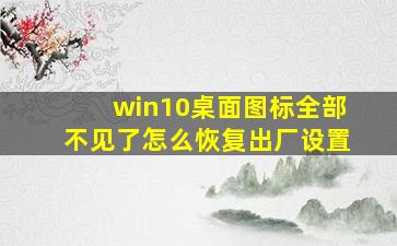 win10桌面图标全部不见了怎么恢复出厂设置