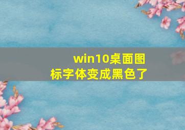 win10桌面图标字体变成黑色了