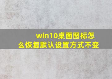 win10桌面图标怎么恢复默认设置方式不变