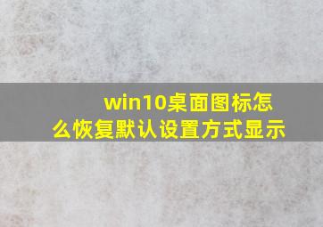 win10桌面图标怎么恢复默认设置方式显示