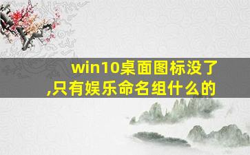 win10桌面图标没了,只有娱乐命名组什么的