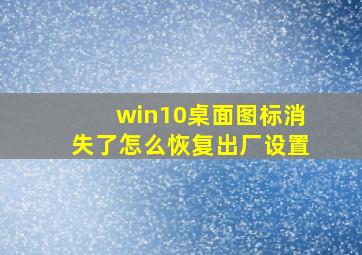 win10桌面图标消失了怎么恢复出厂设置