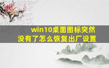 win10桌面图标突然没有了怎么恢复出厂设置