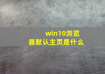 win10浏览器默认主页是什么