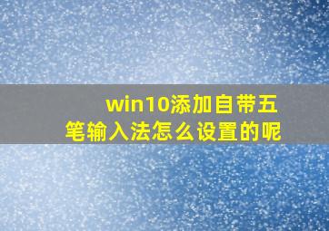 win10添加自带五笔输入法怎么设置的呢