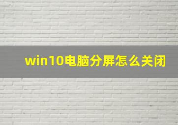 win10电脑分屏怎么关闭