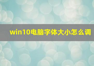 win10电脑字体大小怎么调