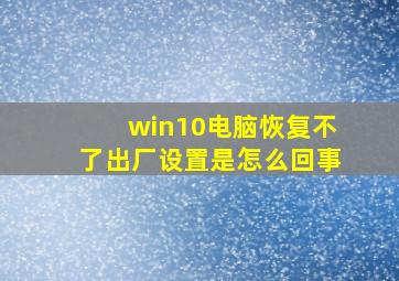 win10电脑恢复不了出厂设置是怎么回事