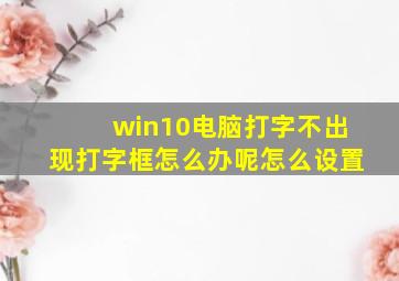 win10电脑打字不出现打字框怎么办呢怎么设置