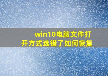 win10电脑文件打开方式选错了如何恢复