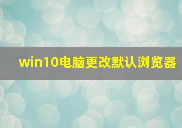 win10电脑更改默认浏览器