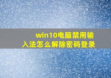 win10电脑禁用输入法怎么解除密码登录