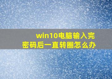 win10电脑输入完密码后一直转圈怎么办