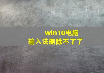 win10电脑输入法删除不了了