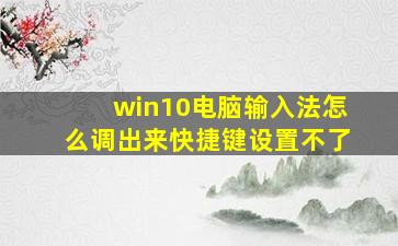 win10电脑输入法怎么调出来快捷键设置不了