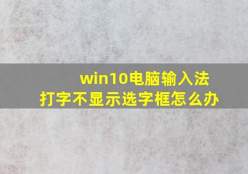 win10电脑输入法打字不显示选字框怎么办