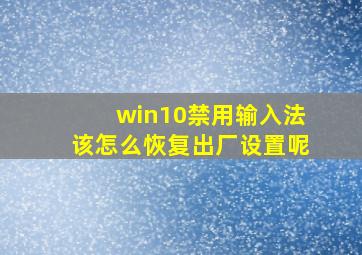 win10禁用输入法该怎么恢复出厂设置呢