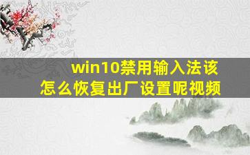 win10禁用输入法该怎么恢复出厂设置呢视频