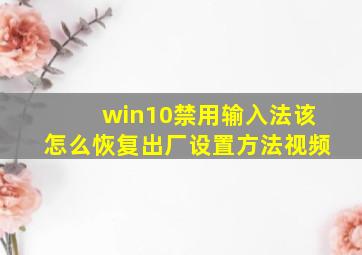 win10禁用输入法该怎么恢复出厂设置方法视频