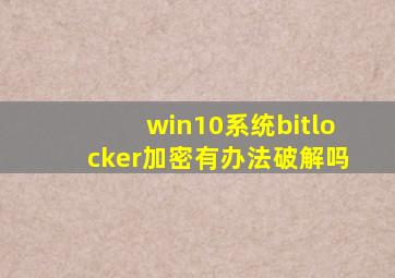 win10系统bitlocker加密有办法破解吗