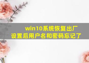 win10系统恢复出厂设置后用户名和密码忘记了