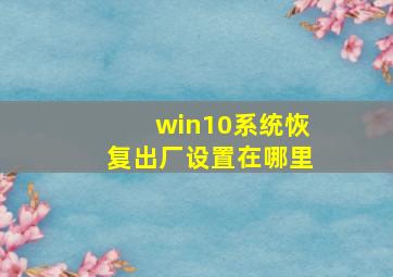 win10系统恢复出厂设置在哪里