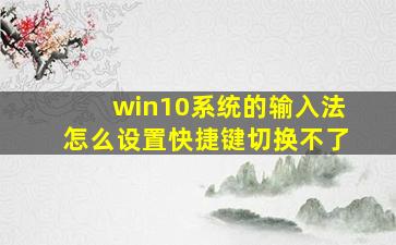 win10系统的输入法怎么设置快捷键切换不了