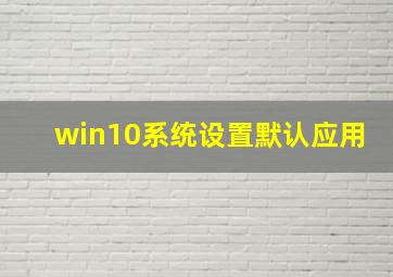 win10系统设置默认应用